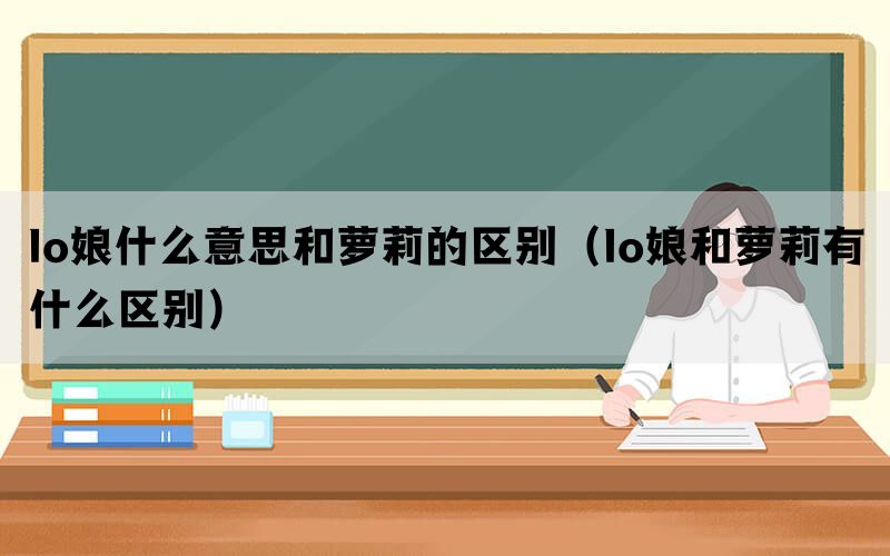 lo娘什么意思和萝莉的区别（lo娘和萝莉有什么区别）