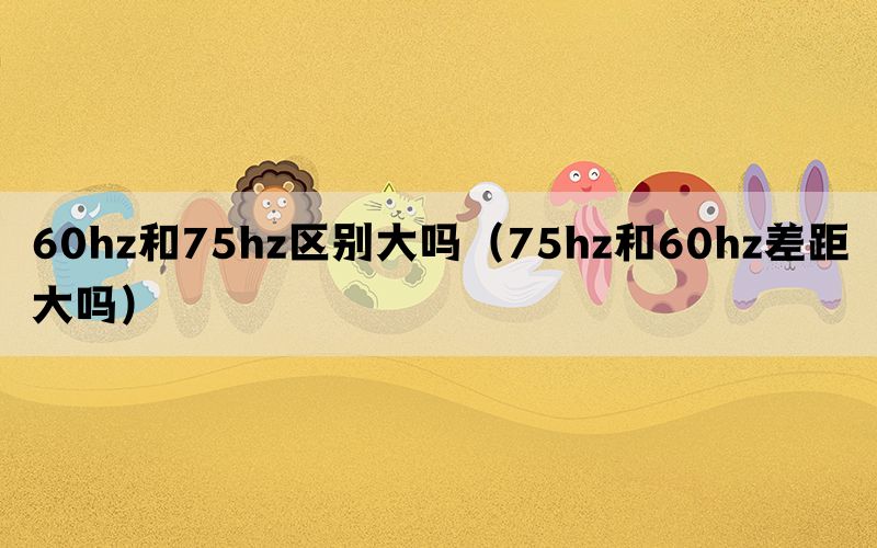 60hz和75hz区别大吗（75hz和60hz差距大吗）(图1)