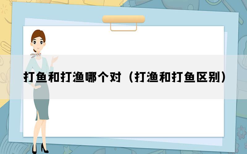 打鱼和打渔哪个对（打渔和打鱼区别）(图1)
