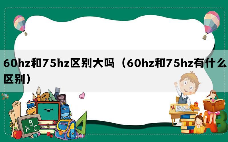 60hz和75hz区别大吗（60hz和75hz有什么区别）(图1)