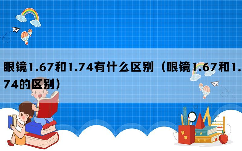 眼镜1.67和1.74有什么区别（眼镜1.67和1.74的区别）(图1)