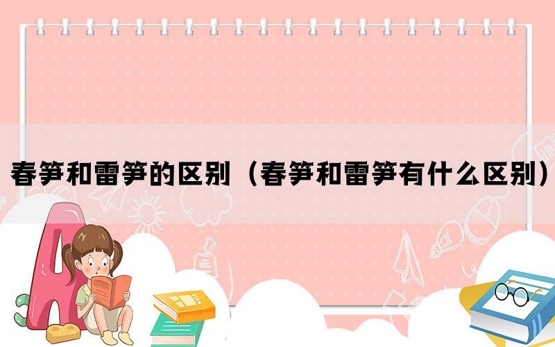 春笋和雷笋的区别（春笋和雷笋有什么区别）(图1)