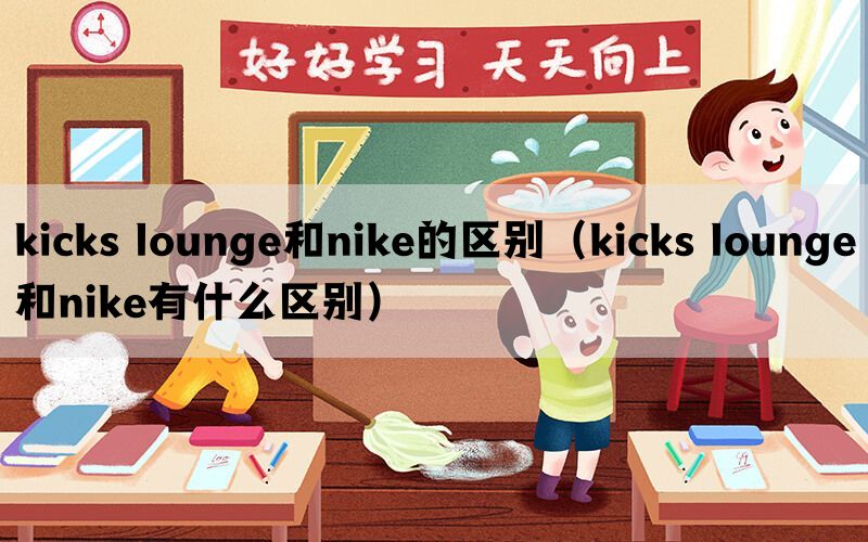 kicks lounge和nike的区别（kicks lounge和nike有什么区别）