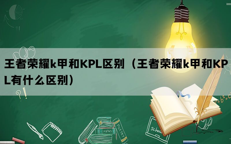 王者荣耀k甲和KPL区别（王者荣耀k甲和KPL有什么区别）(图1)