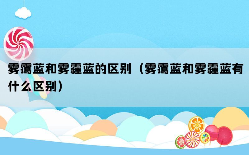 雾霭蓝和雾霾蓝的区别(雾霭蓝和雾霾蓝有什么区别) 雾霭蓝和雾霾蓝的区别(雾霭蓝和雾霾蓝有什么区别)