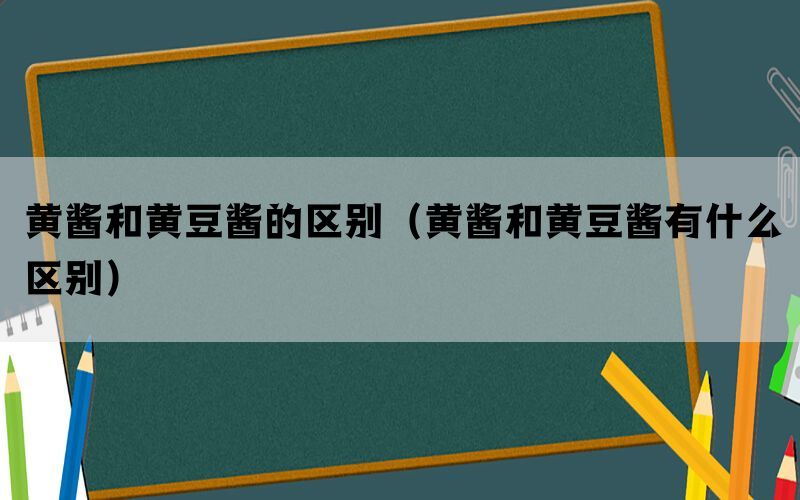 黄酱和黄豆酱的区别（黄酱和黄豆酱有什么区别）(图1)