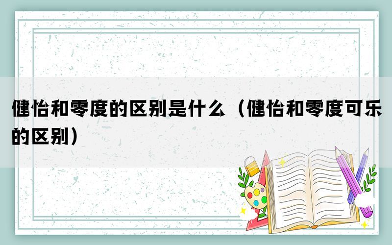 健怡和零度的区别是什么（健怡和零度可乐的区别）(图1)