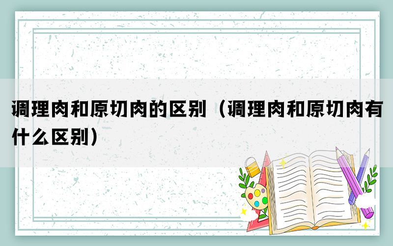 调理肉和原切肉的区别（调理肉和原切肉有什么区别）