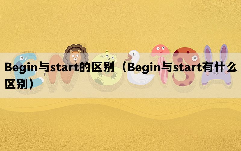 Begin与start的区别（Begin与start有什么区别）(图1)