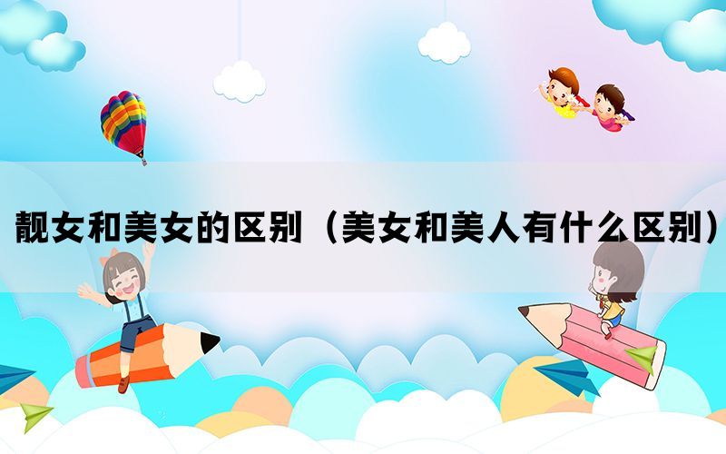 靓女和美女的区别（美女和美人有什么区别）