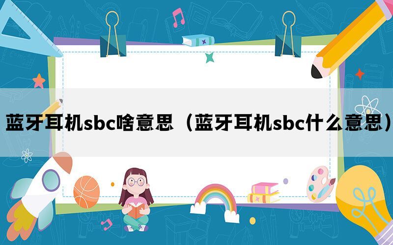 蓝牙耳机sbc啥意思（蓝牙耳机sbc什么意思）