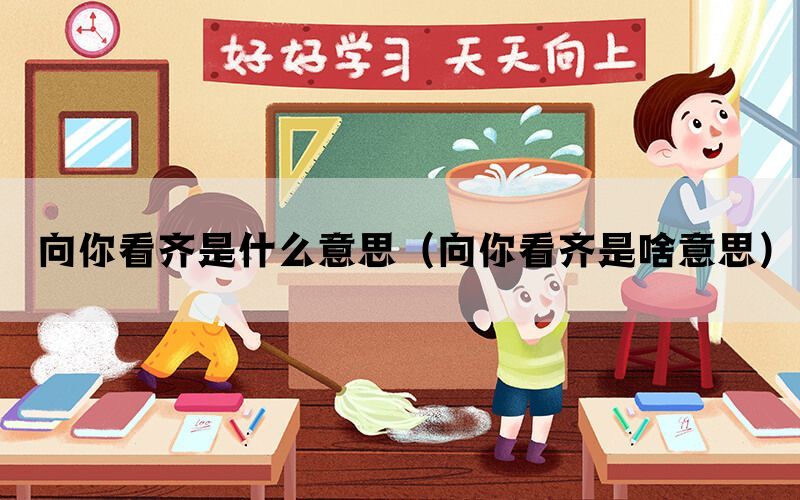 向你看齐是什么意思（向你看齐是啥意思）