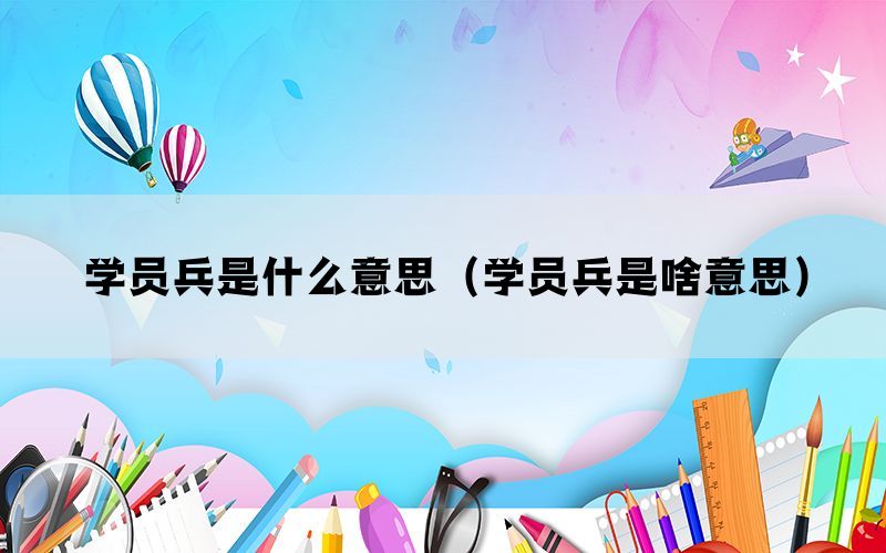 学员兵是什么意思（学员兵是啥意思）