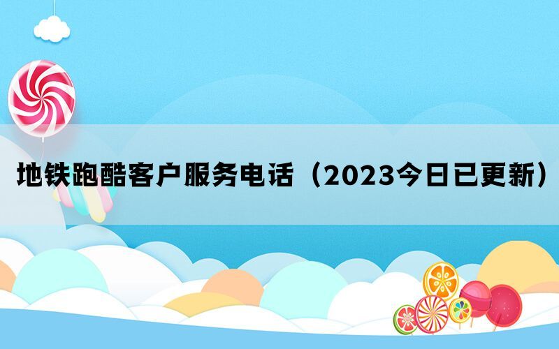地铁跑酷客户服务电话（2023今日已更新