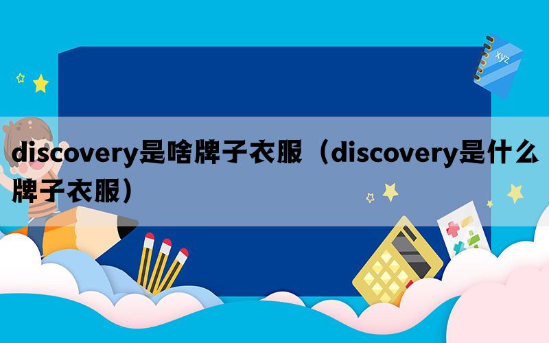 discovery是啥牌子衣服（discovery是什么牌子衣服）(图1)