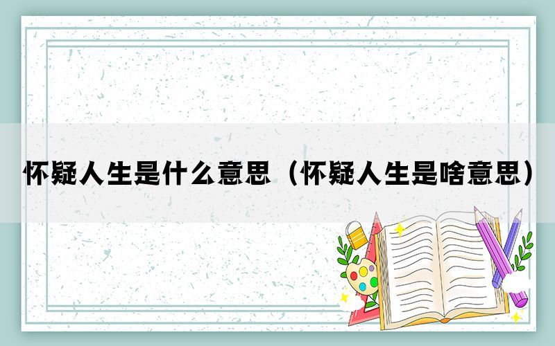 怀疑人生是什么意思（怀疑人生是啥意思）