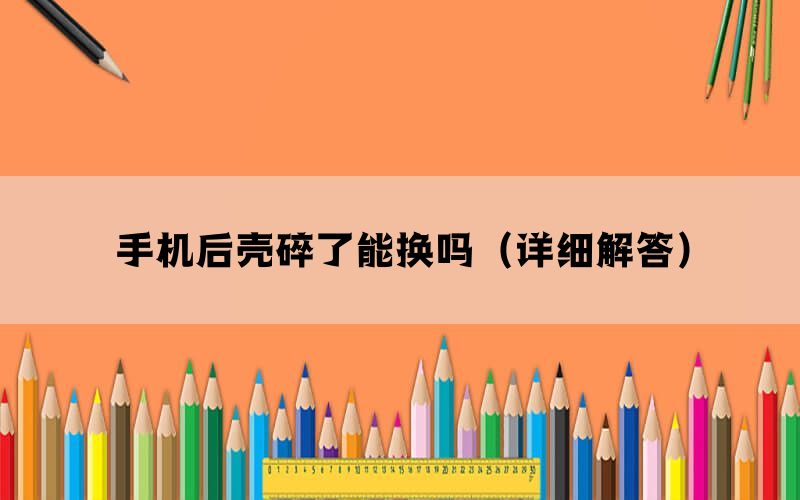 手机后壳碎了能换吗（详细解答）(图1)