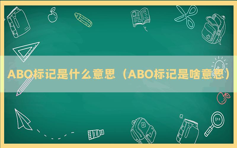 ABO标记是什么意思（ABO标记是啥意思）(图1)