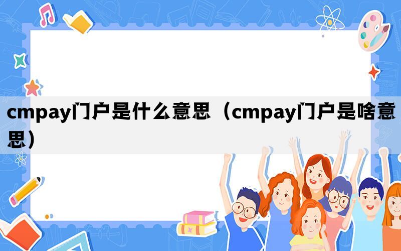 cmpay门户是什么意思（cmpay门户是啥意思）(图1)