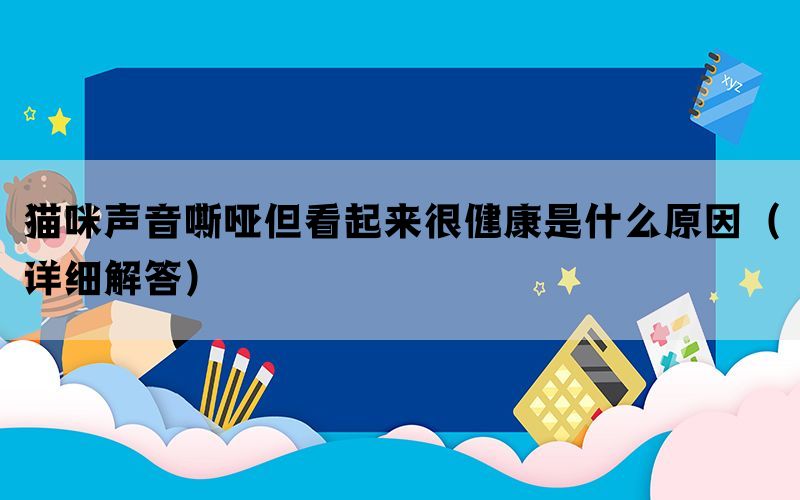 猫咪声音嘶哑但看起来很健康是什么原因（详细解答）(图1)
