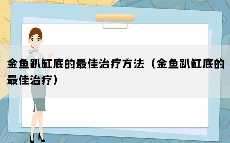 金鱼趴缸底的最佳治疗方法（金鱼趴缸底的最佳治疗）