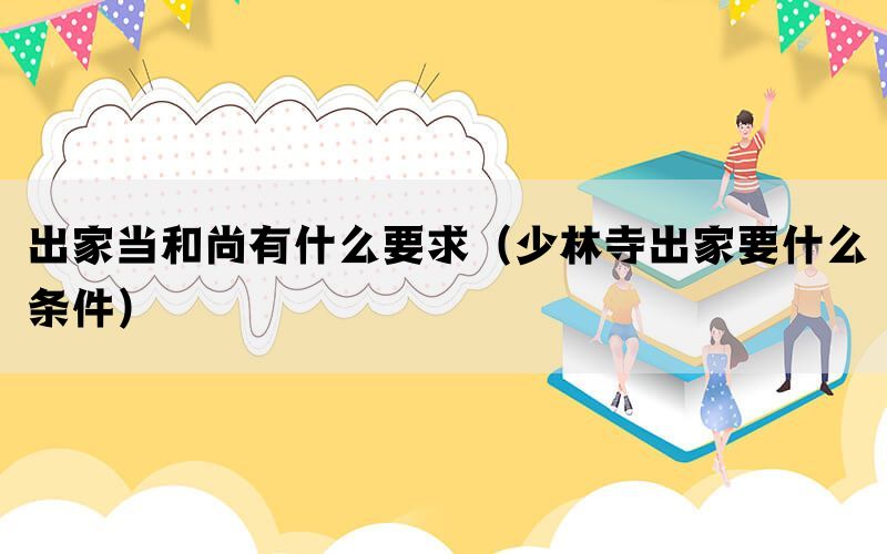 出家当和尚有什么要求（少林寺出家要什么条件）