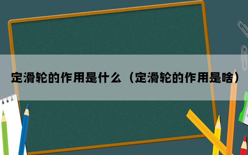 定滑轮的作用是什么（定滑轮的作用是啥）(图1)