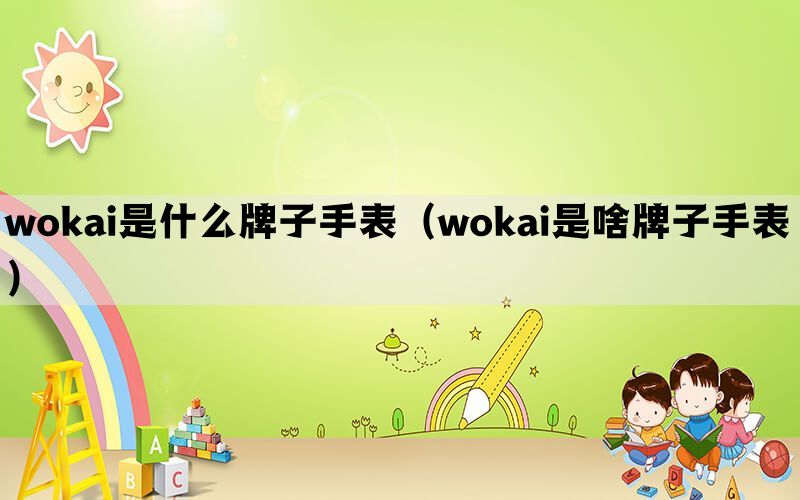 wokai是什么牌子手表（wokai是啥牌子手表）