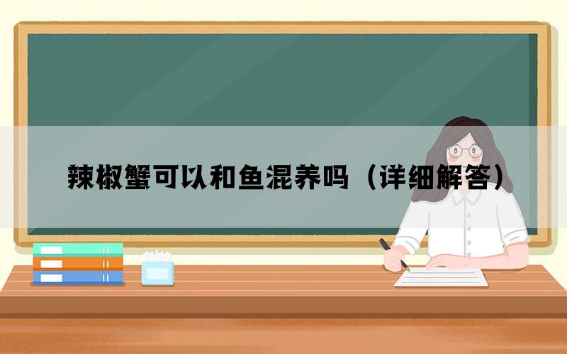 辣椒蟹可以和鱼混养吗（详细解答）(图1)