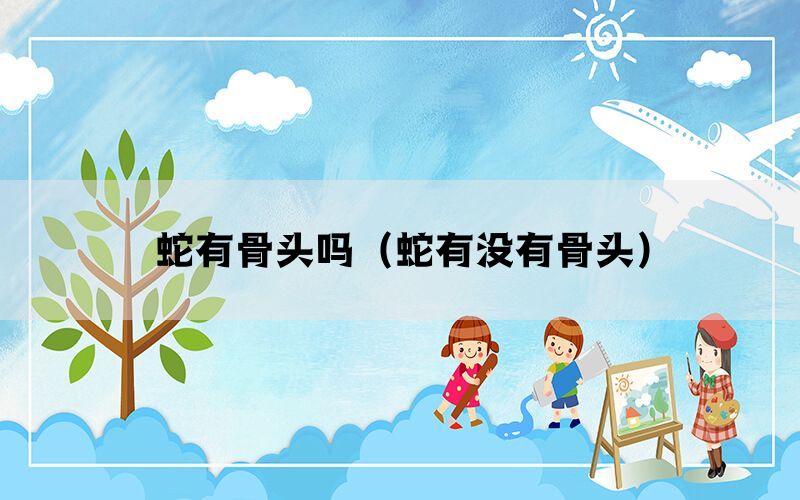 蛇有骨头吗（蛇有没有骨头）(图1)