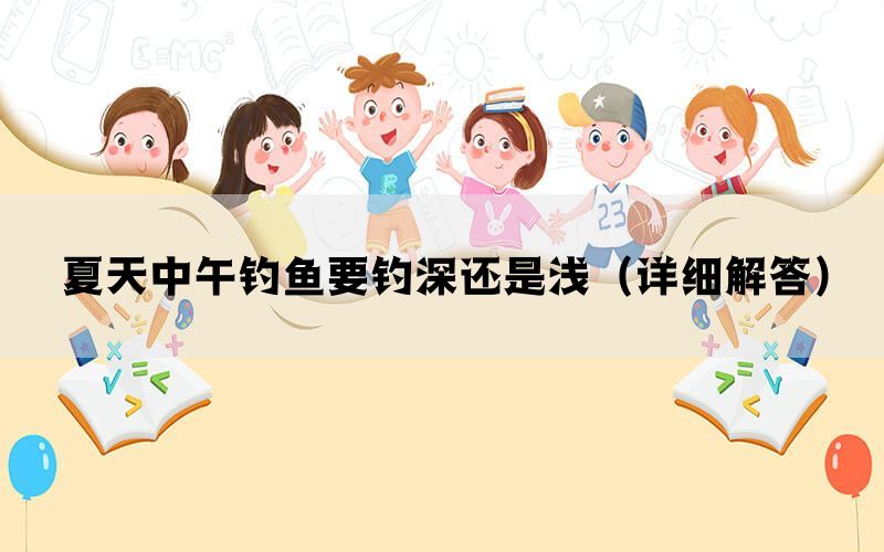 夏天中午钓鱼要钓深还是浅（详细解答）(图1)