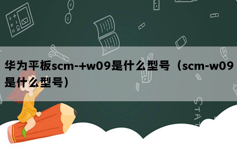 华为平板scm-+w09是什么型号（scm-w09是什么型号）(图1)