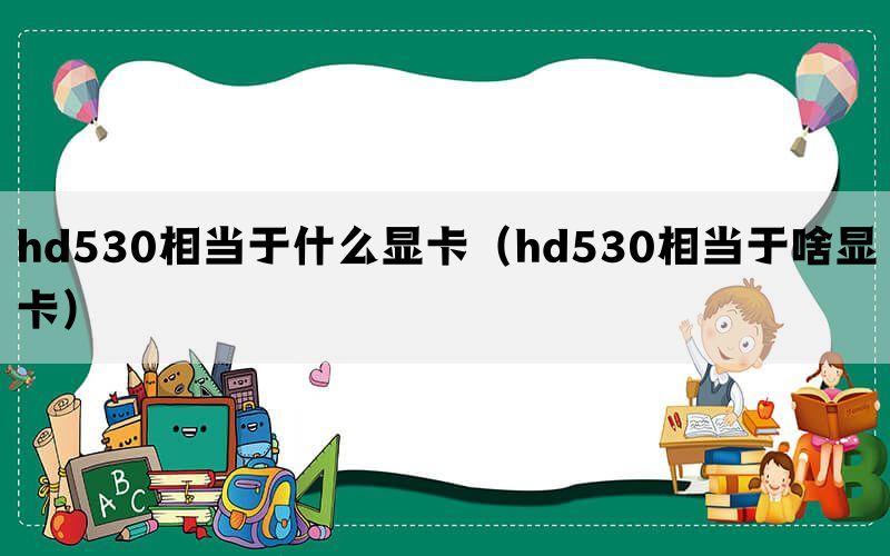hd530相当于什么显卡（hd530相当于啥显卡）(图1)