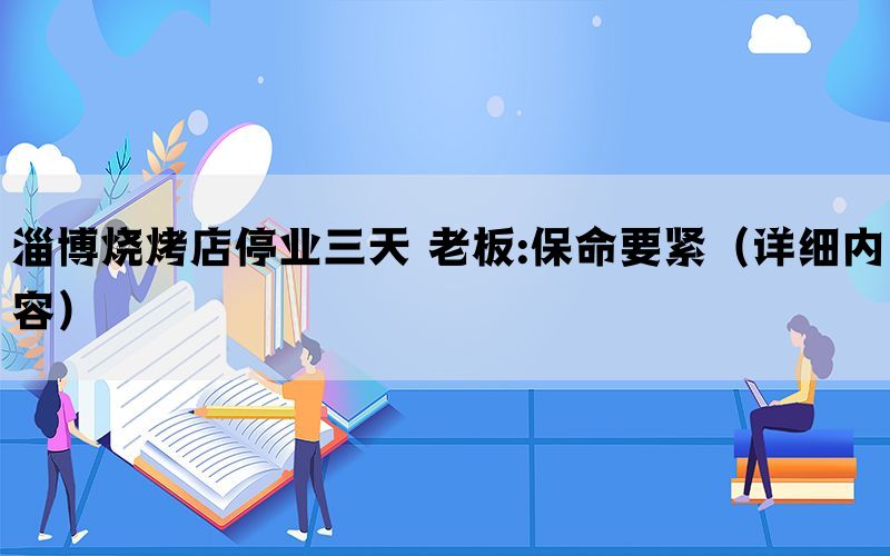 淄博烧烤店停业三天 老板:保命要紧（详细内容）(图1)