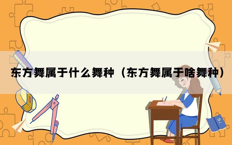 东方舞属于什么舞种（东方舞属于啥舞种）(图1)