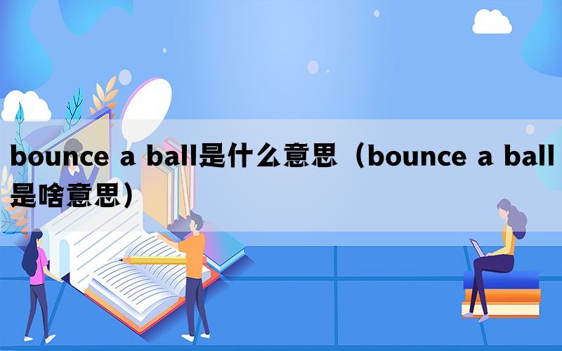 bounce a ball是什么意思（bounce a ball是啥意思）