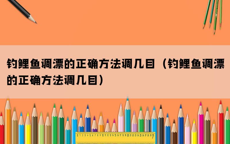 钓鲤鱼调漂的正确方法调几目（钓鲤鱼调漂的正确方法调几目）(图1)