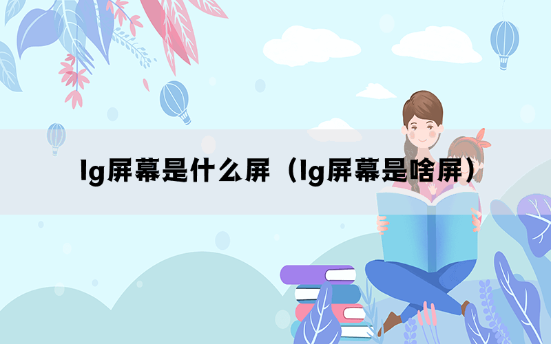 lg屏幕是什么屏（lg屏幕是啥屏）