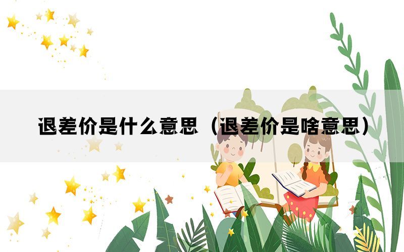 退差价是什么意思（退差价是啥意思）(图1)