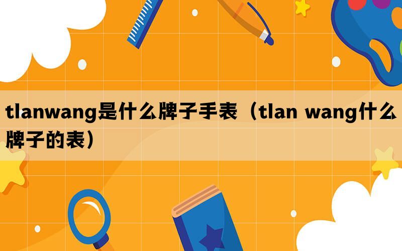 tlanwang是什么牌子手表（tlan wang什么牌子的表）(图1)
