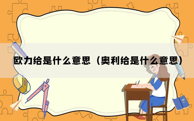 欧力给是什么意思（奥利给是什么意思）(图1)