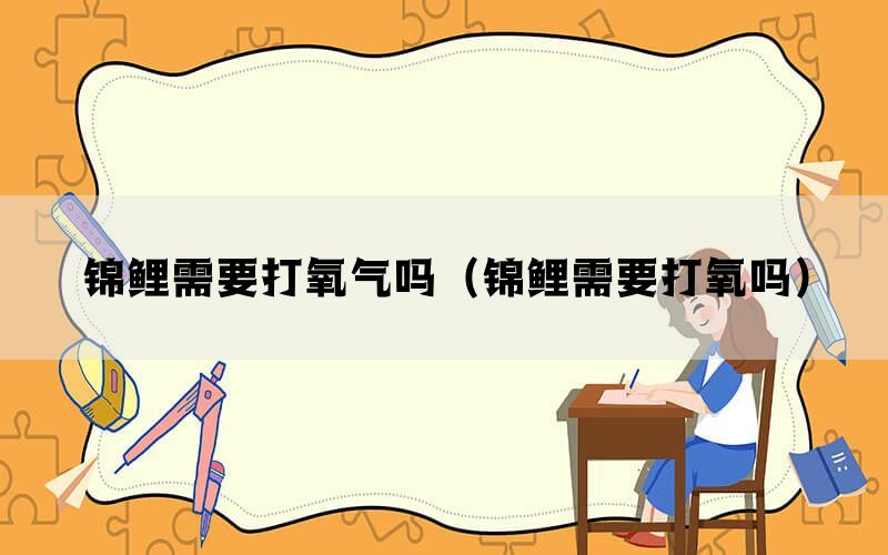 锦鲤需要打氧气吗（锦鲤需要打氧吗）(图1)
