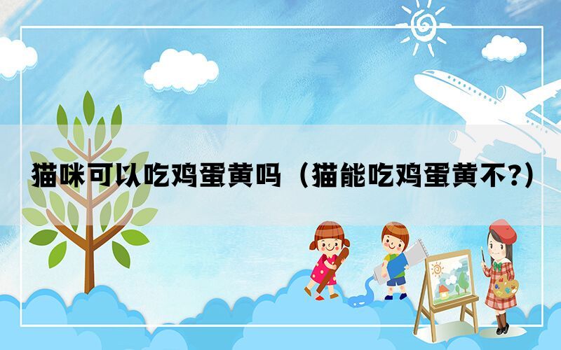 猫咪可以吃鸡蛋黄吗（猫能吃鸡蛋黄不?）(图1)