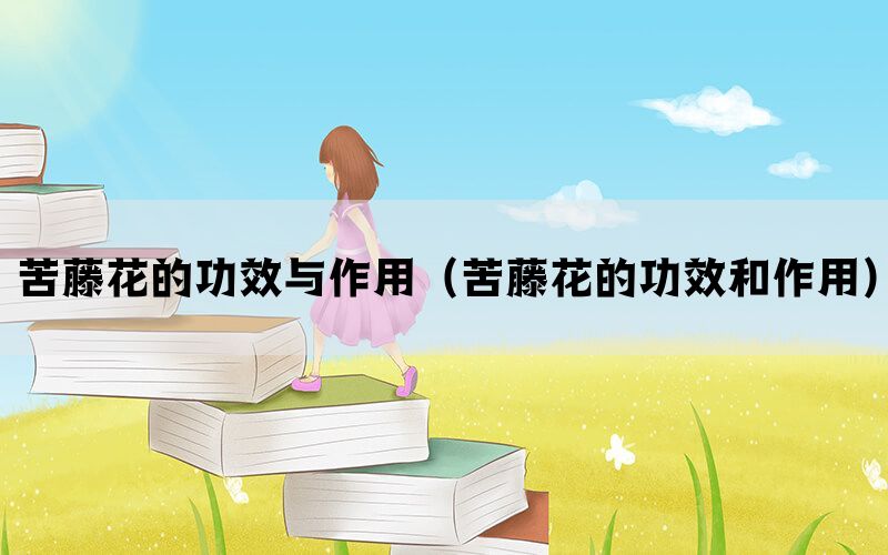 苦藤花的功效与作用（苦藤花的功效和作用）(图1)