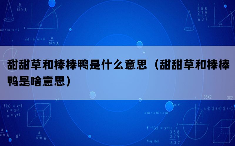 甜甜草和棒棒鸭是什么意思（甜甜草和棒棒鸭是啥意思）