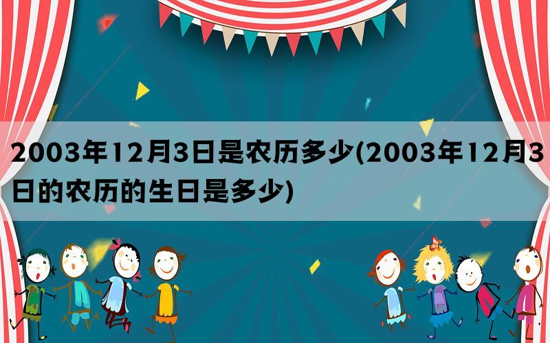 2003年12月3日是农历多少(2003年12月3日的农历的生日是多少)