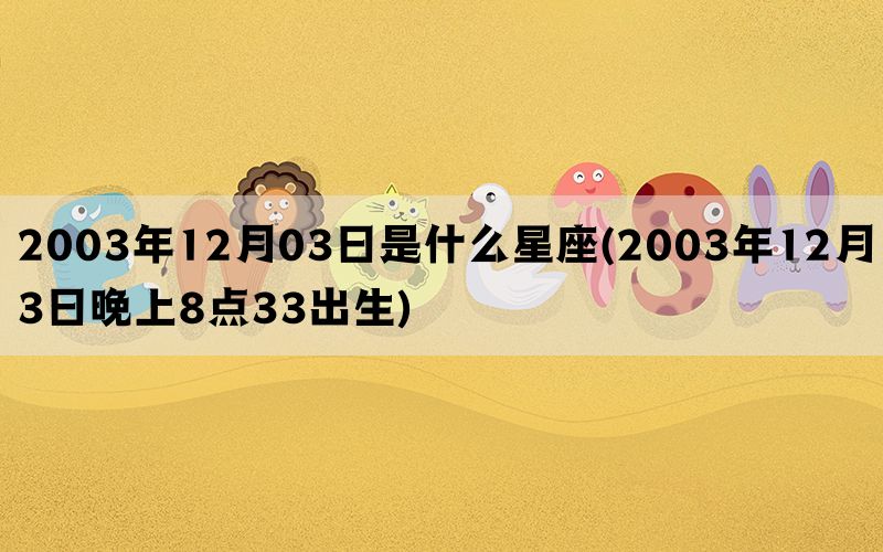 2003年12月03日是什么星座(2003年12月3日晚上8点33出生)(图1)