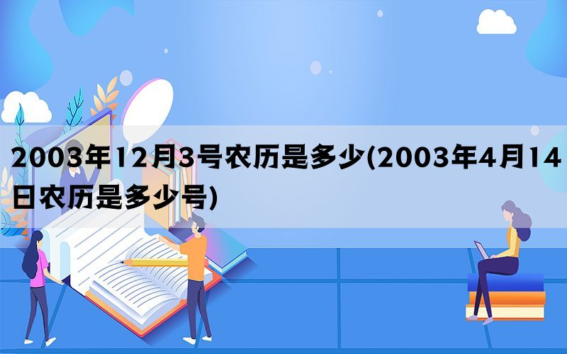 2003年12月3号农历是多少(2003年4月14日农历是多少号)