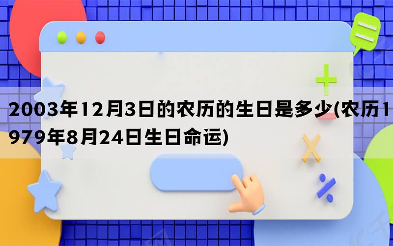 2003年12月3日的农历的生日是多少(农历1979年8月24日生日命运)