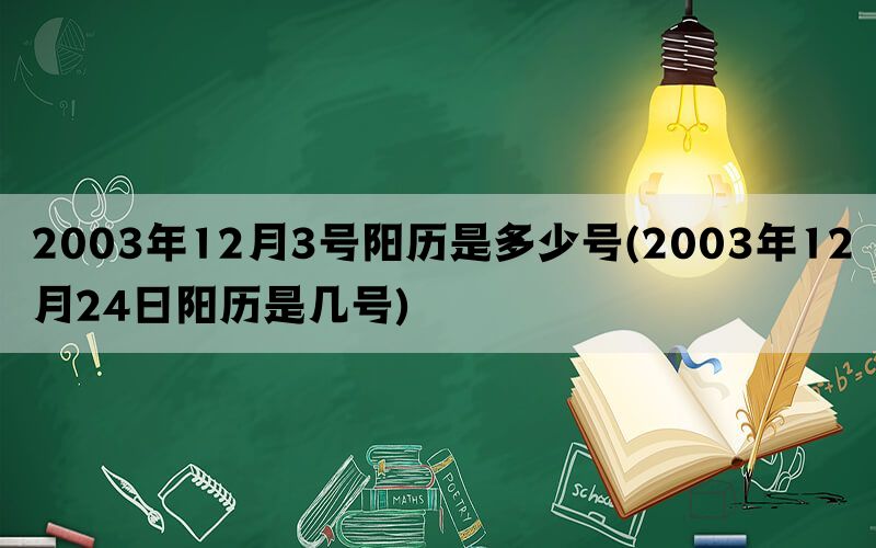 2003年12月3号阳历是多少号(2003年12月24日阳历是几号)(图1)